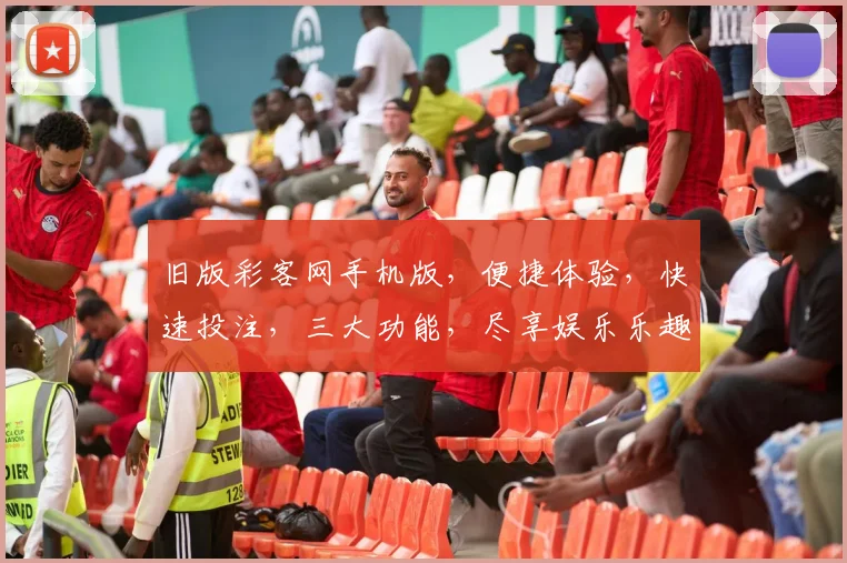 旧版彩客网手机版，便捷体验，快速投注，三大功能，尽享娱乐乐趣，助力梦想起航