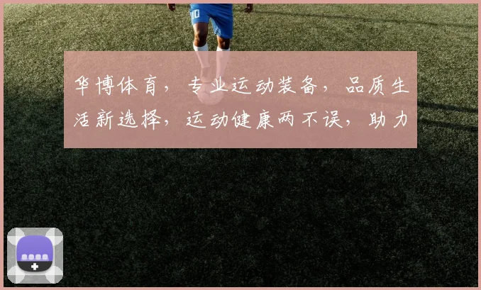 华博体育，专业运动装备，品质生活新选择，运动健康两不误，助力您健康生活