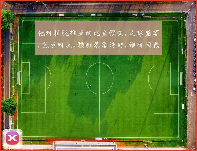 他对拉脱维亚的比分预测,足球盛宴,焦点对决,预测悬念迭起,谁将问鼎胜利