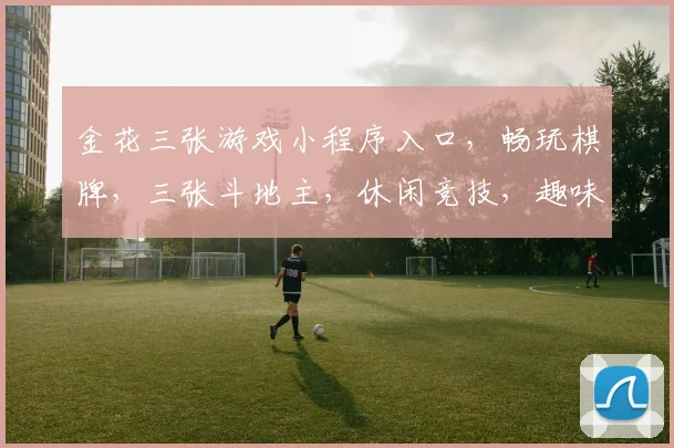 金花三张游戏小程序入口，畅玩棋牌，三张斗地主，休闲竞技，趣味无限，一触即达