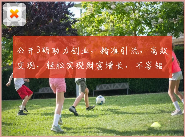 公开3码助力创业，精准引流，高效变现，轻松实现财富增长，不容错过