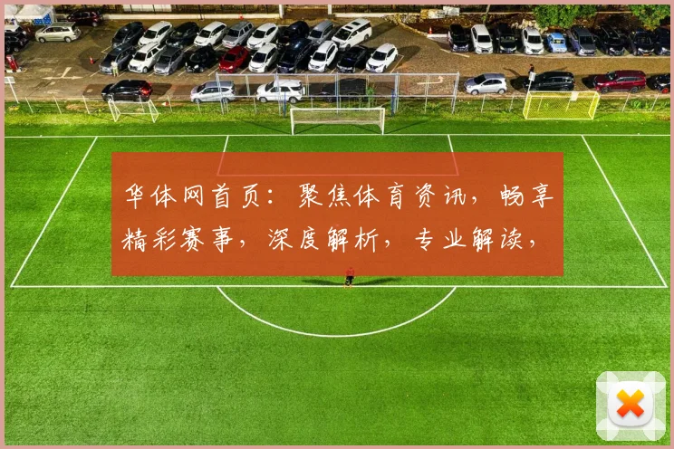 华体网首页：聚焦体育资讯，畅享精彩赛事，深度解析，专业解读，三重惊喜，不容错过