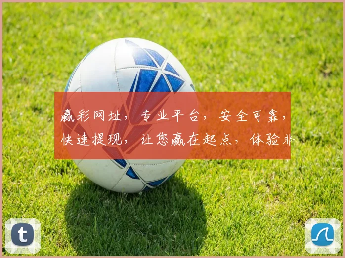 赢彩网址，专业平台，安全可靠，快速提现，让您赢在起点，体验非凡