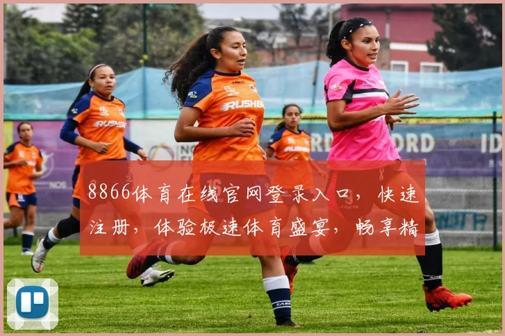 8866体育在线官网登录入口，快速注册，体验极速体育盛宴，畅享精彩比赛，3个入口任选，安全便捷