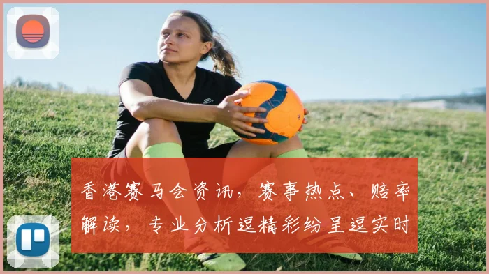 香港赛马会资讯，赛事热点、赔率解读，专业分析逗精彩纷呈逗实时动态