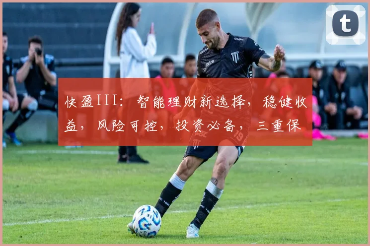 快盈III：智能理财新选择，稳健收益，风险可控，投资必备，三重保障，值得信赖。