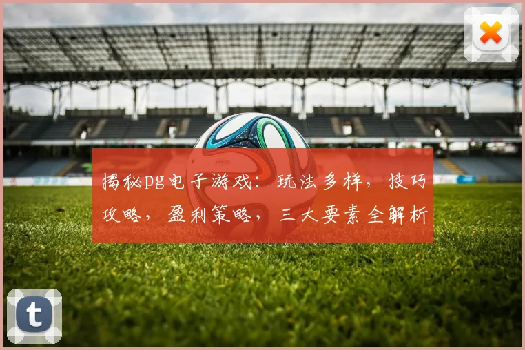 揭秘pg电子游戏：玩法多样，技巧攻略，盈利策略，三大要素全解析