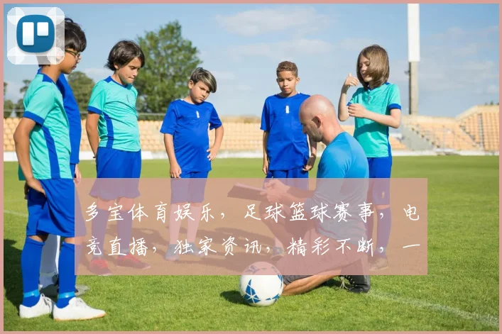 多宝体育娱乐，足球篮球赛事，电竞直播，独家资讯，精彩不断，一网打尽
