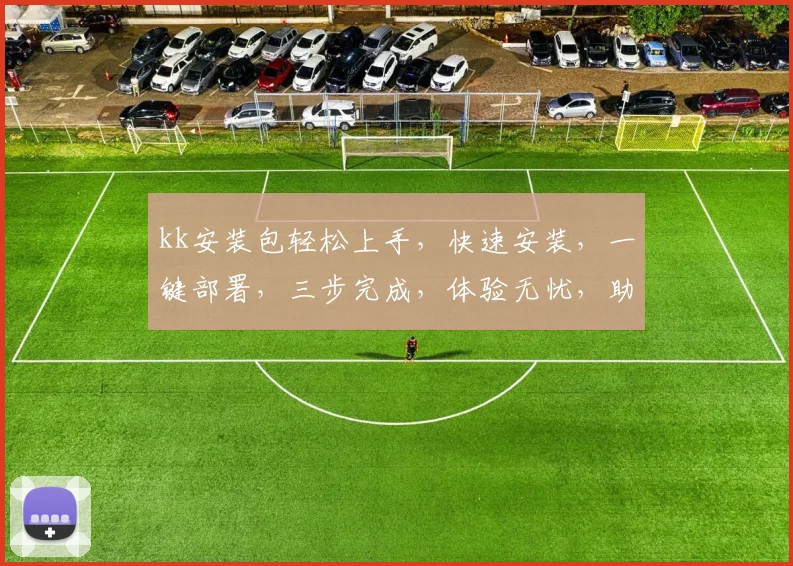 kk安装包轻松上手，快速安装，一键部署，三步完成，体验无忧，助力高效办公，效率翻倍