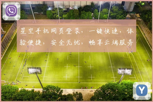 星空手机网页登录，一键快速，体验便捷，安全无忧，畅享云端服务三重保障，轻松登录