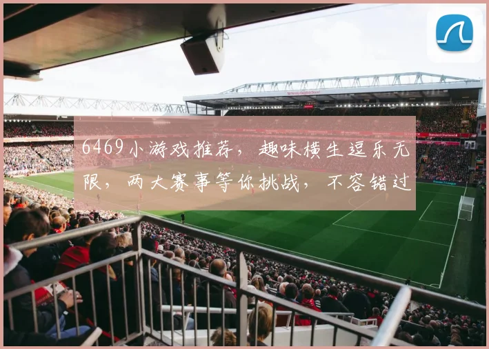 6469小游戏推荐，趣味横生逗乐无限，两大赛事等你挑战，不容错过