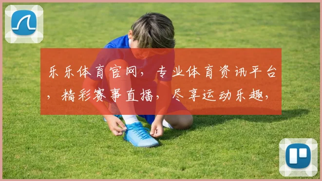 乐乐体育官网，专业体育资讯平台，精彩赛事直播，尽享运动乐趣，打造健康生活