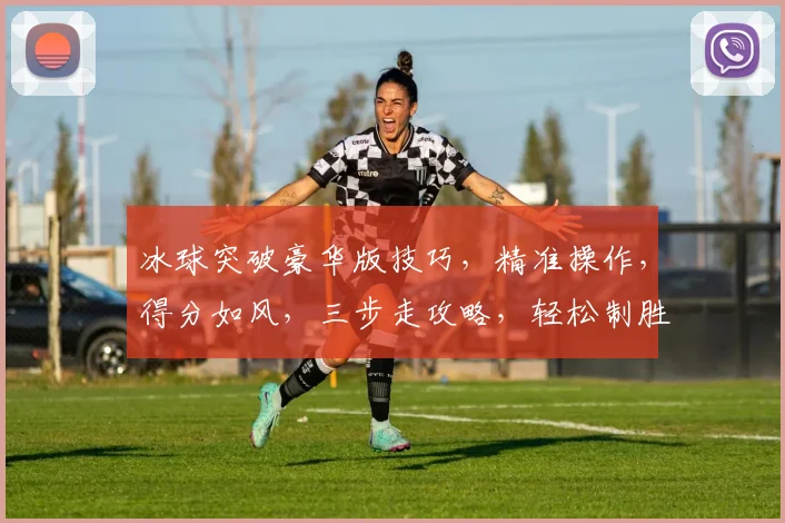 冰球突破豪华版技巧，精准操作，得分如风，三步走攻略，轻松制胜